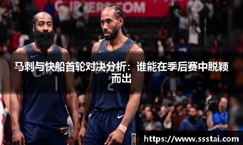 马刺与快船首轮对决分析：谁能在季后赛中脱颖而出