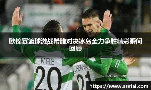 欧锦赛篮球激战希腊对决冰岛全力争胜精彩瞬间回顾