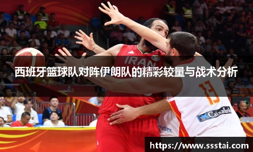 西班牙篮球队对阵伊朗队的精彩较量与战术分析