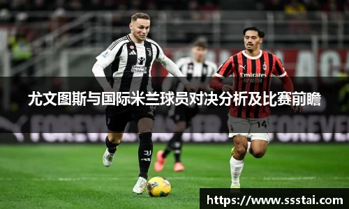尤文图斯与国际米兰球员对决分析及比赛前瞻