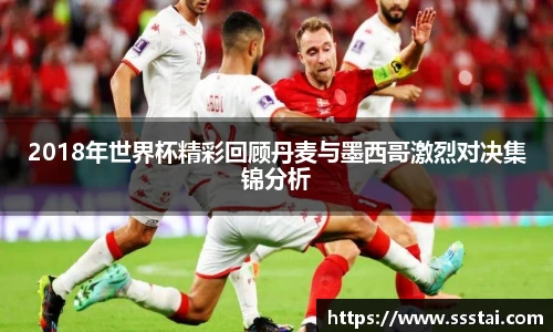 2018年世界杯精彩回顾丹麦与墨西哥激烈对决集锦分析