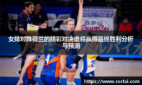 女排对阵荷兰的精彩对决谁将赢得最终胜利分析与预测