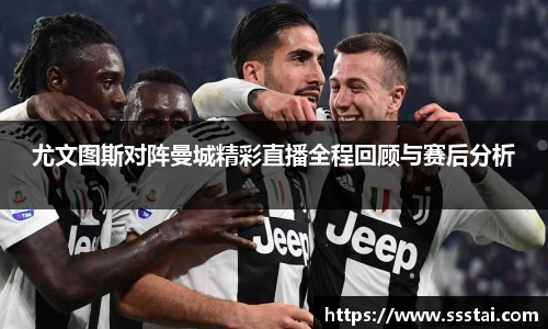 尤文图斯对阵曼城精彩直播全程回顾与赛后分析