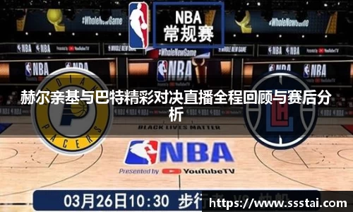 赫尔亲基与巴特精彩对决直播全程回顾与赛后分析