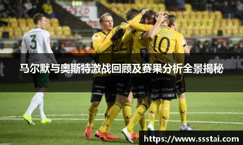 马尔默与奥斯特激战回顾及赛果分析全景揭秘