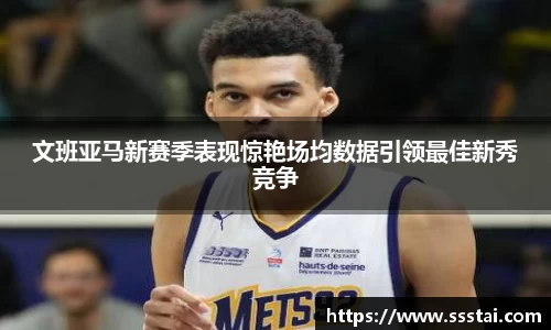 文班亚马新赛季表现惊艳场均数据引领最佳新秀竞争
