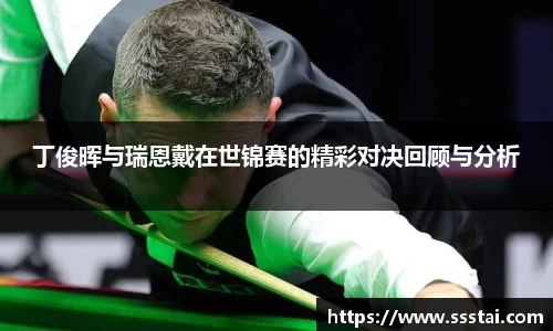 丁俊晖与瑞恩戴在世锦赛的精彩对决回顾与分析