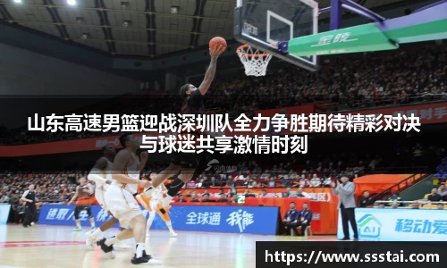 山东高速男篮迎战深圳队全力争胜期待精彩对决与球迷共享激情时刻