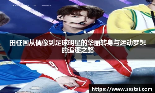 田柾国从偶像到足球明星的华丽转身与运动梦想的追逐之路
