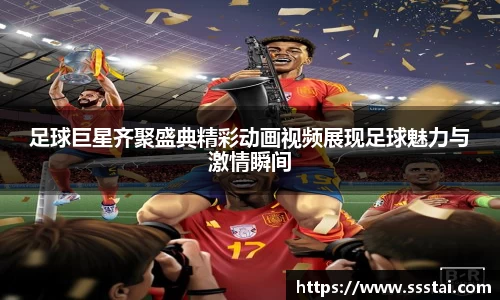 足球巨星齐聚盛典精彩动画视频展现足球魅力与激情瞬间