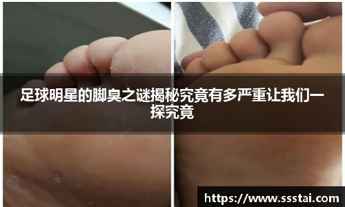 足球明星的脚臭之谜揭秘究竟有多严重让我们一探究竟