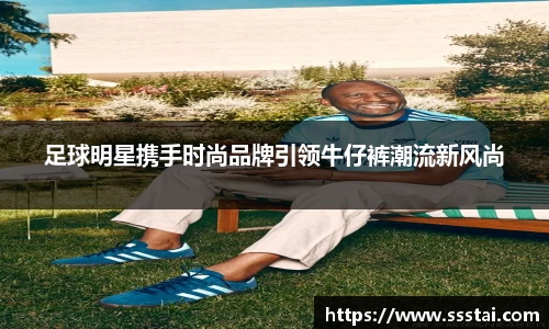 足球明星携手时尚品牌引领牛仔裤潮流新风尚