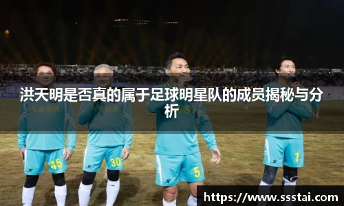 洪天明是否真的属于足球明星队的成员揭秘与分析